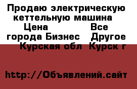 Продаю электрическую кеттельную машина › Цена ­ 50 000 - Все города Бизнес » Другое   . Курская обл.,Курск г.